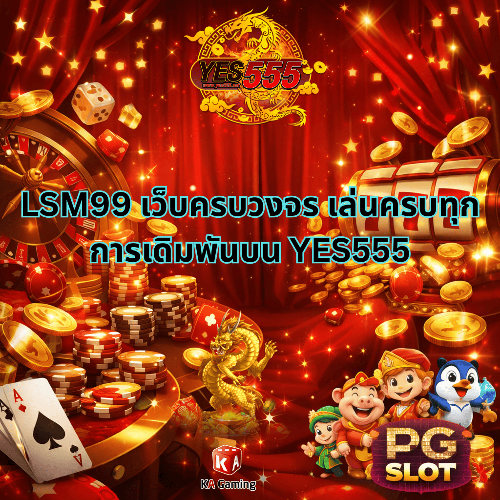 ภาพหน้าปกแนวคาสิโนโทนสีแดงทองหรูหรา มีชิป ไพ่ รูเล็ต สล็อต และเหรียญทองจำนวนมาก พื้นหลังเป็นม่านสีแดง ประดับประกายแสง โลโก้ YES555 อยู่ด้านบน ข้อความกลางภาพ “LSM99 เว็บครบวงจร เล่นครบทุกการเดิมพันบน YES555” ด้านล่างมีมังกรทอง ตัวละคร PG SLOT แบบการ์ตูน และโลโก้ KA Gaming เหมาะสำหรับใช้เป็นภาพโปรโมตเว็บพนันออนไลน์สไตล์ luxury