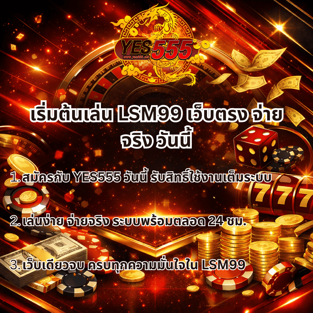 ภาพกราฟิกโปรโมชันเชิญชวนเริ่มต้นเล่น LSM99 เว็บตรง จ่ายจริง โทนสีแดง ทอง และดำ แสดงโลโก้ YES555 พร้อมข้อความสมัครวันนี้เพื่อรับสิทธิ์ใช้งานเต็มระบบ เล่นง่าย จ่ายจริง ระบบพร้อมให้บริการตลอด 24 ชั่วโมง มีองค์ประกอบเหรียญทอง ชิปคาสิโน สล็อต 777 ลูกเต๋า วงล้อรูเล็ต และเอฟเฟกต์แสงหรูหรา สื่อถึงความมั่นใจและความน่าเชื่อถือของเว็บคาสิโนออนไลน์