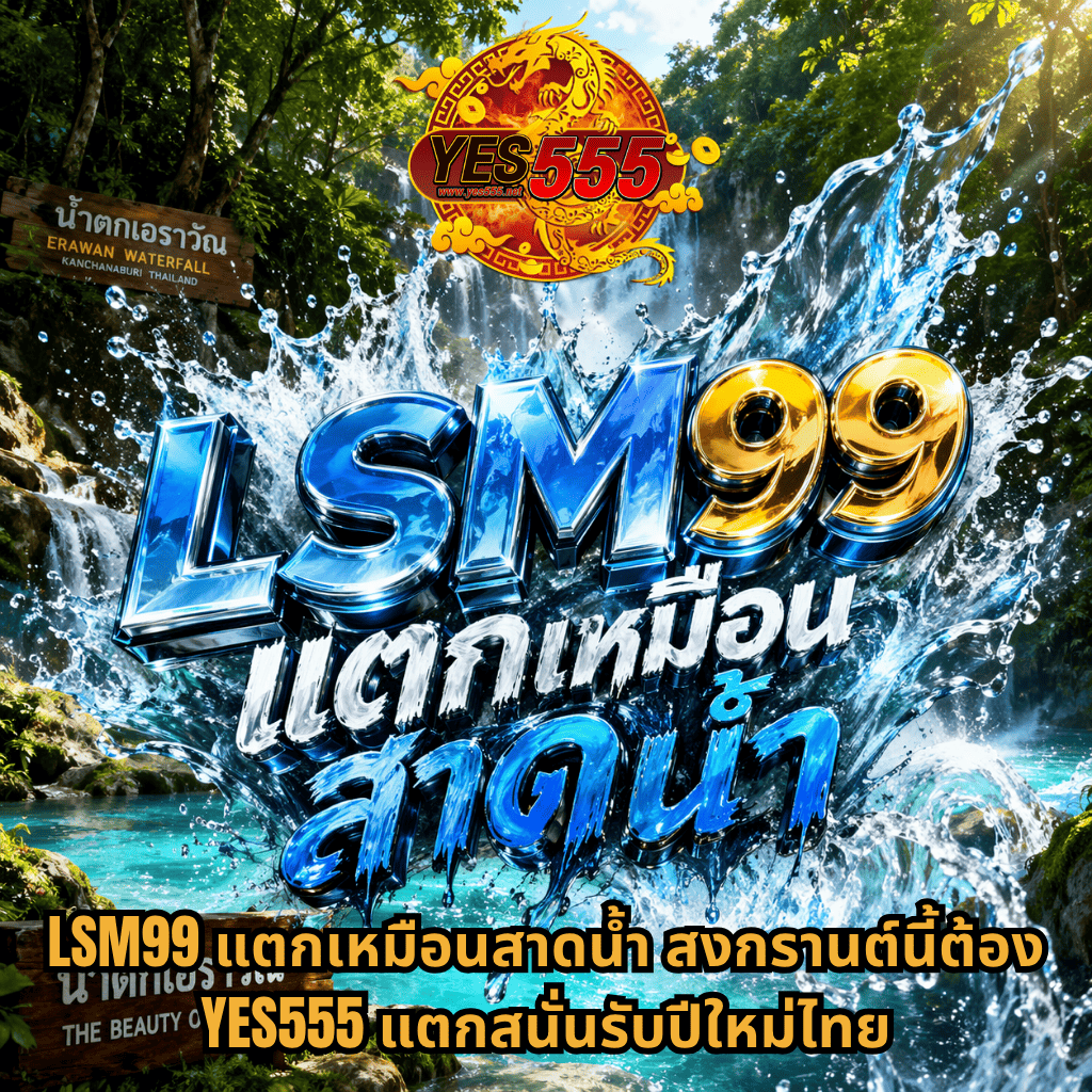 ภาพน้ำตกเอราวัณกลางป่าเขียวชอุ่ม น้ำสีฟ้าใสกระเซ็นขึ้นอย่างแรงด้านหน้า พร้อมตัวอักษรขนาดใหญ่ “LSM99 แตกเหมือนสาดน้ำ” อยู่กลางภาพ มีโลโก้ YES555 สีแดงทองด้านบน และข้อความโปรโมชันด้านล่างเกี่ยวกับ LSM99 และ YES555 บนพื้นหลังธรรมชาติสดใส